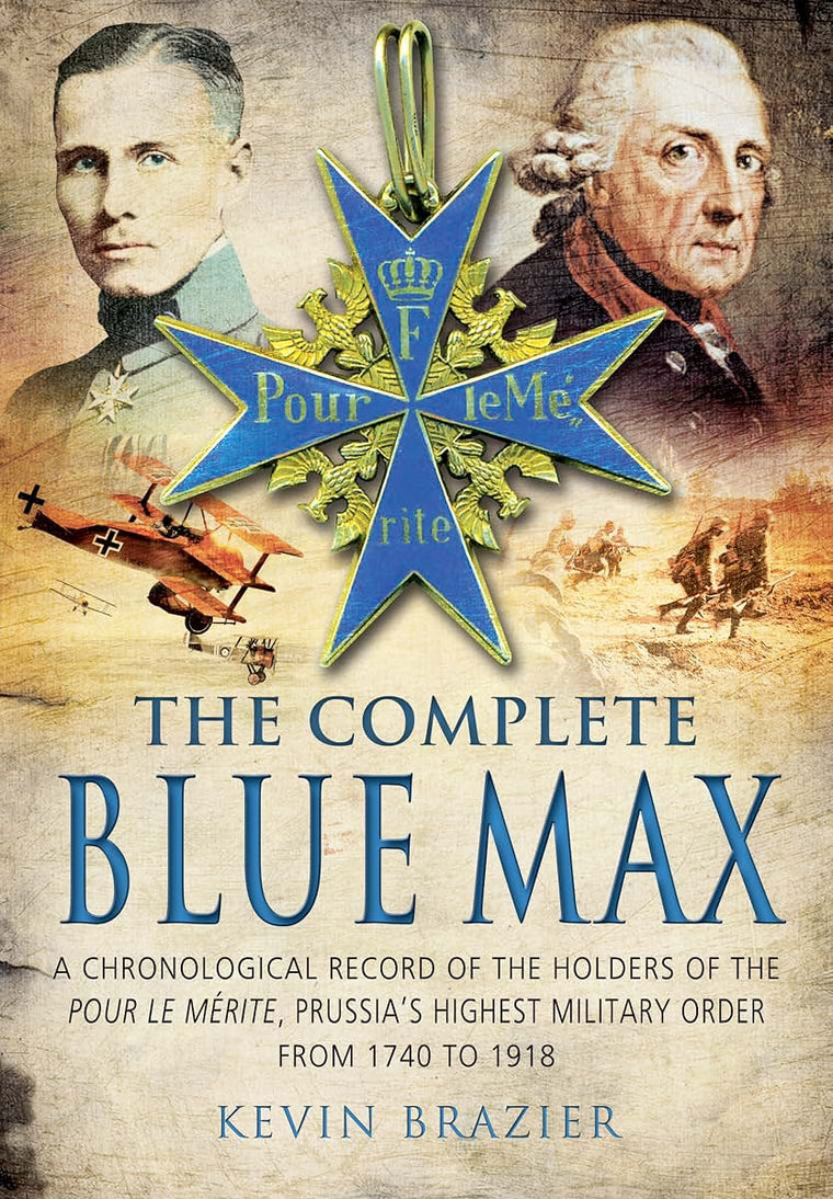 The Complete Blue Max: A Chronological Record of the Holders of the Pour le Mérite, Prussias Highest Military Order, from 1740 to 1918