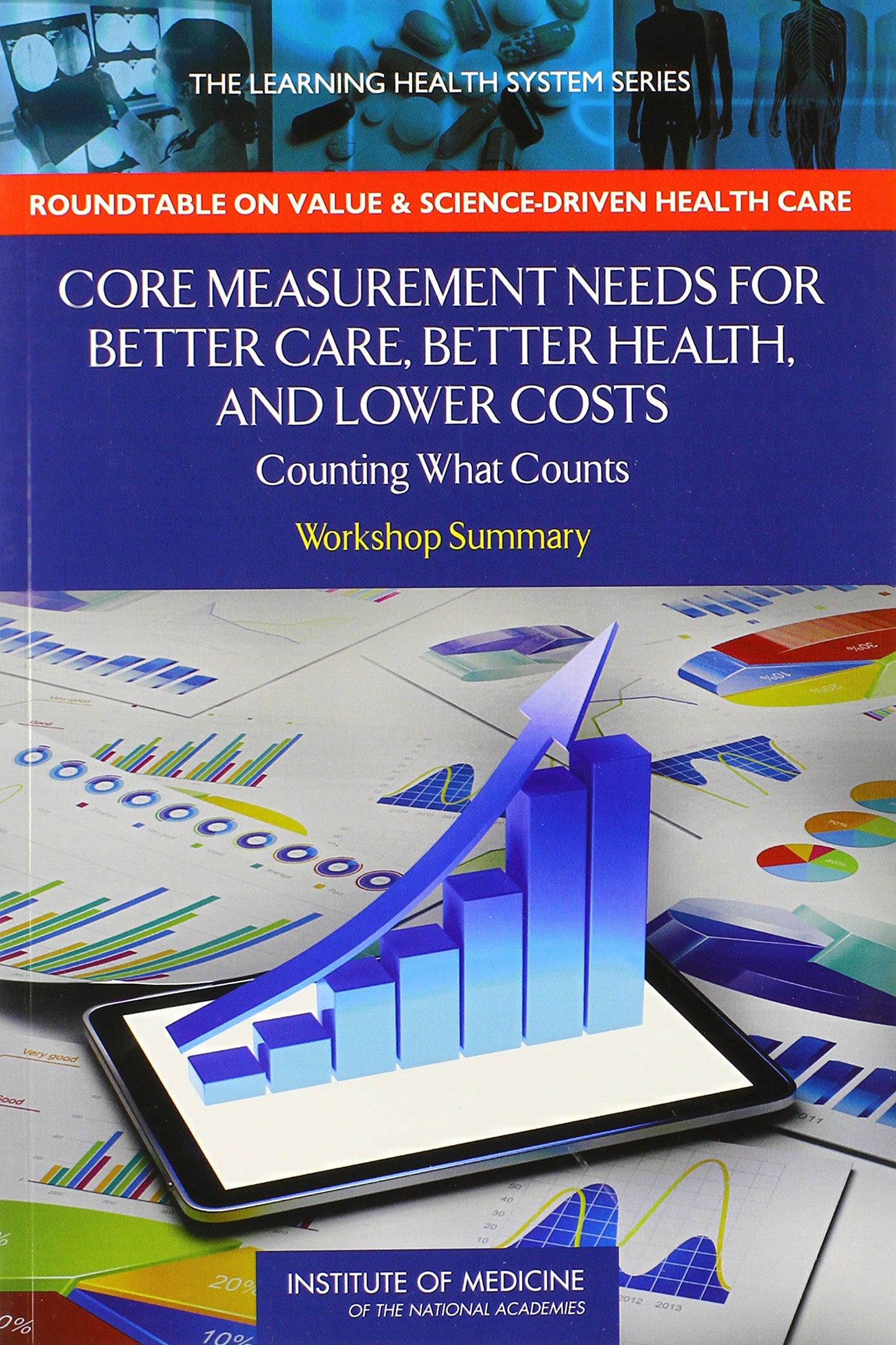 Core Measurement Needs for Better Care, Better Health, and Lower Costs: Counting What Counts: Workshop Summary (Learning Health System)