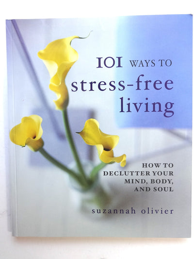101 Ways to Stress-Free Living: How to Declutter Your Mind, Body and Soul
