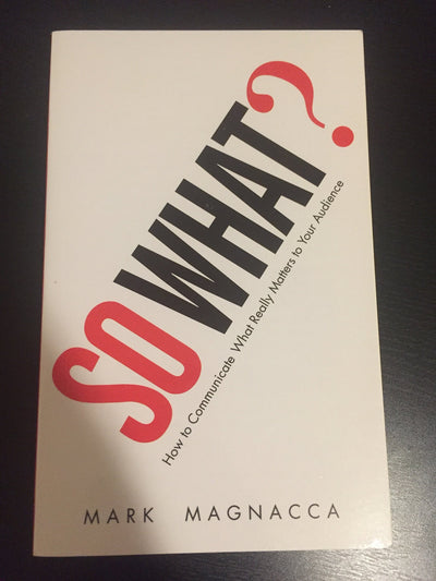So What?: How to Communicate What Really Matters to Your Aud