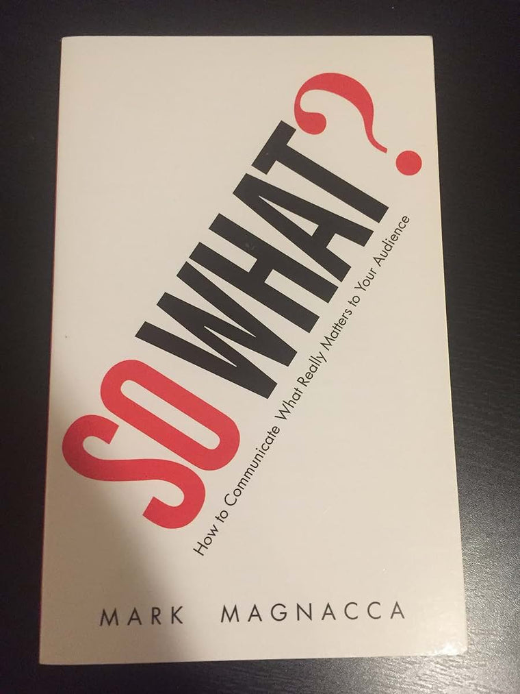 So What?: How to Communicate What Really Matters to Your Aud