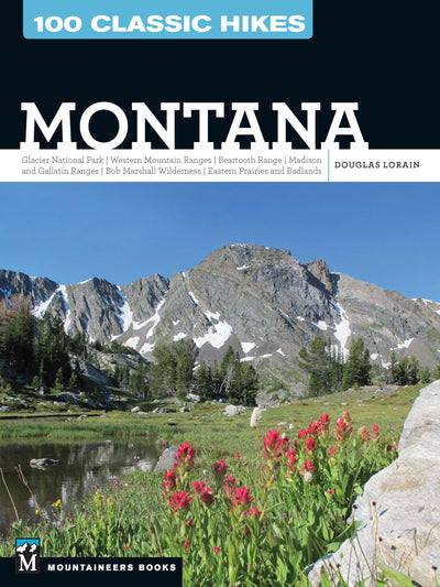 100 Classic Hikes: Montana: Glacier National Park, Western Mountain Ranges, Beartooth Range, Madison and Gallatin Ranges, Bob Marshall Wilderness, Eastern Prairies and Badlands