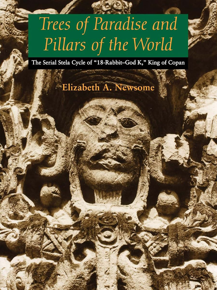 Trees of Paradise and Pillars of the World: The Serial Stelae Cycle of "18-Rabbit-God K," King of Copan (The Linda Schele Series in Maya and Pre-Columbian Studies)