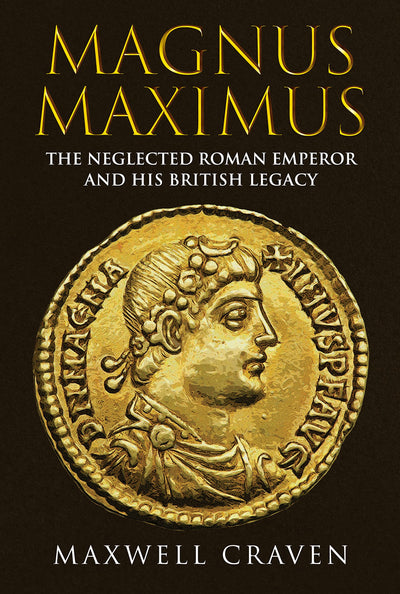 Magnus Maximus: The Forgotten Roman Emperor and his British Legacy