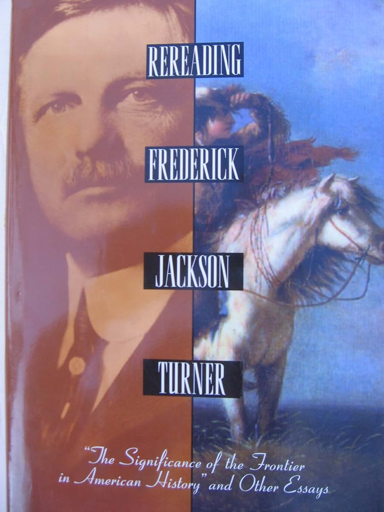 Rereading Frederick Jackson Turner: The Significance of the Frontier in American History and Other Essays (Henry Holt Reference Book)