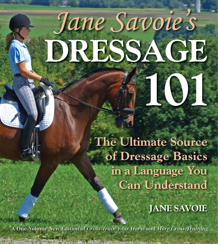 Jane Savoie's Dressage 101: The Ultimate Source of Dressage Basics in a Language You Can Understand