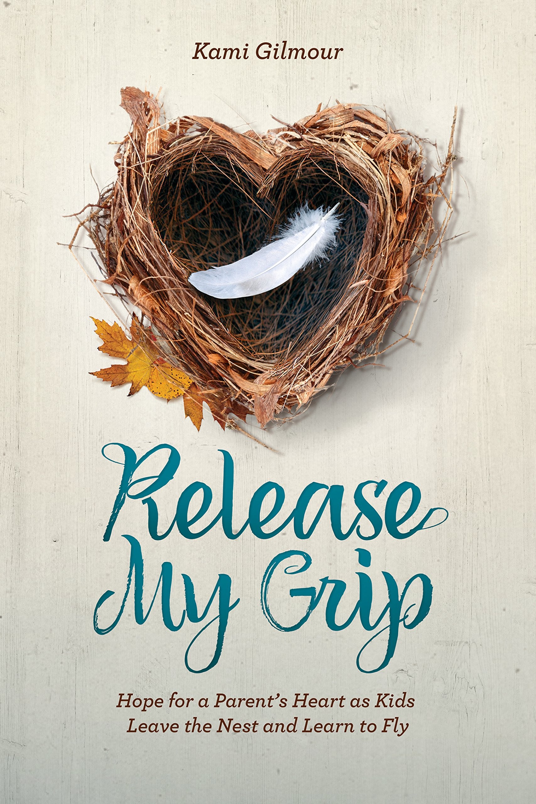 Release My Grip: Hope for a Parents Heart as Kids Leave the Nest and Learn to Fly