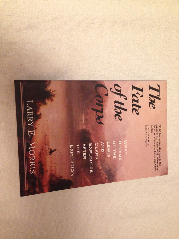 The Fate of the Corps: What Became of the Lewis and Clark Explorers After the Expedition
