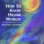 How to Know Higher Worlds: A Modern Path of Initiation (Classics in Anthroposophy)