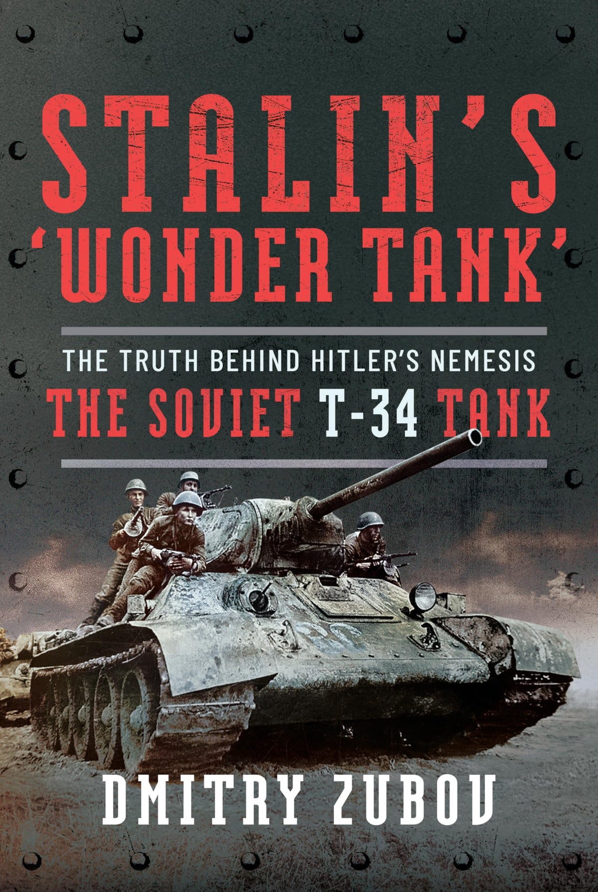 Stalins Wonder Tank: The Truth Behind Hitlers Nemesis, the Soviet T-34 Tank