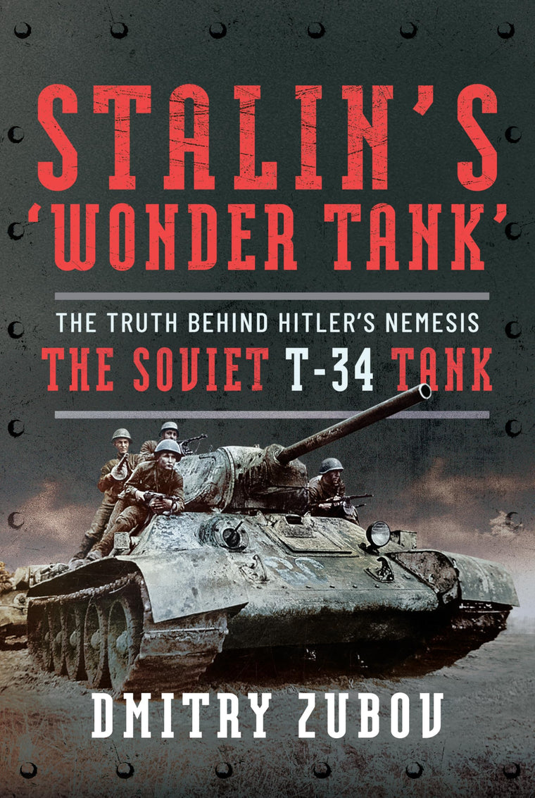 Stalins Wonder Tank: The Truth Behind Hitlers Nemesis, the Soviet T-34 Tank