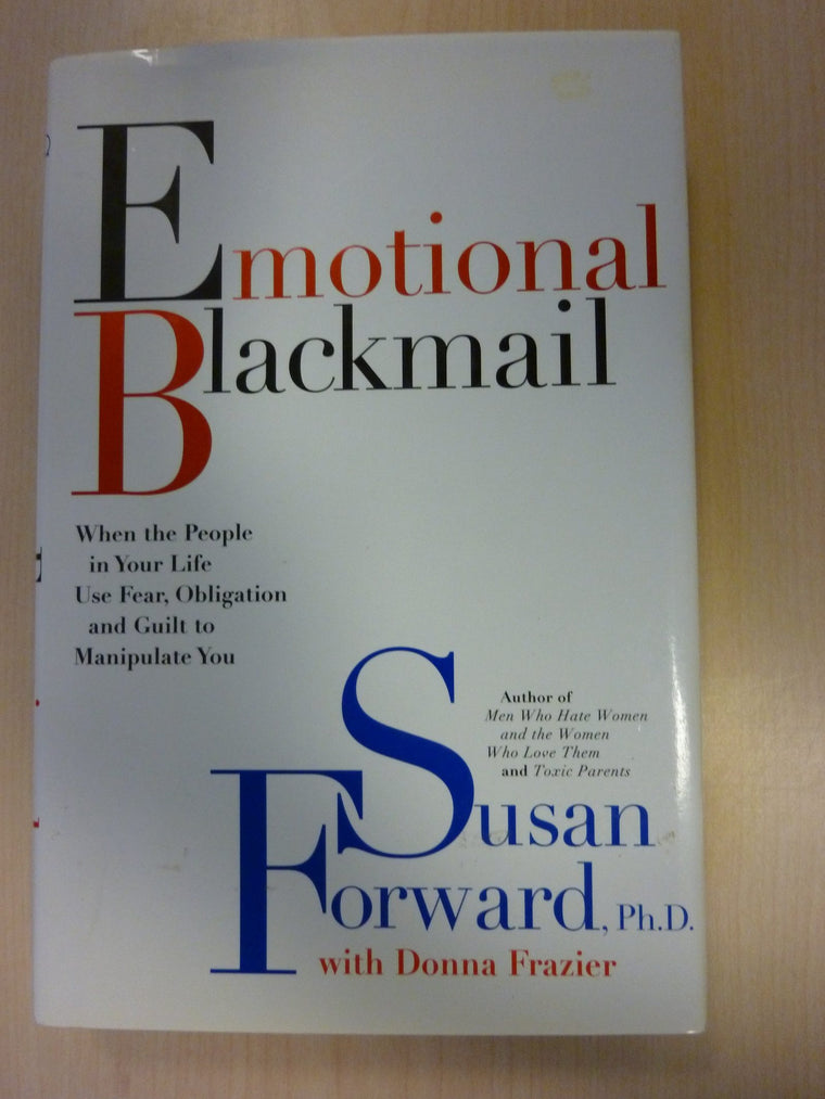 Emotional Blackmail: When the People in Your Life Use Fear, Obligation and Guilt to Manipulate You