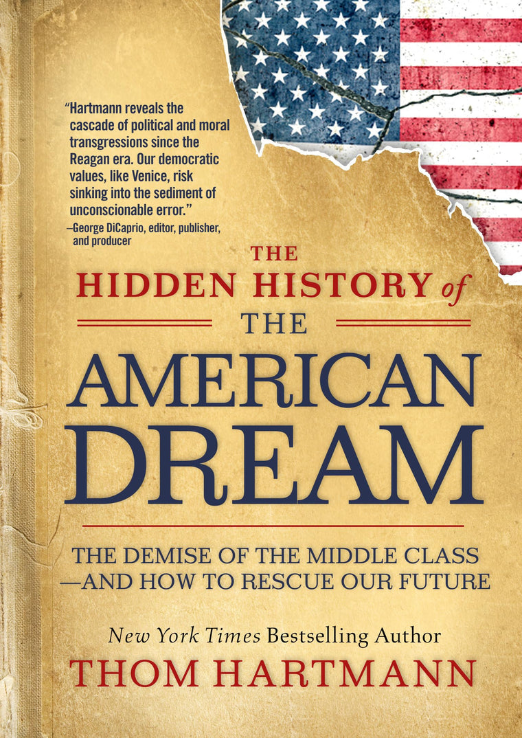 The Hidden History of the American Dream: The Demise of the Middle Class-and How to Rescue Our Future (The Thom Hartmann Hidden History Series)