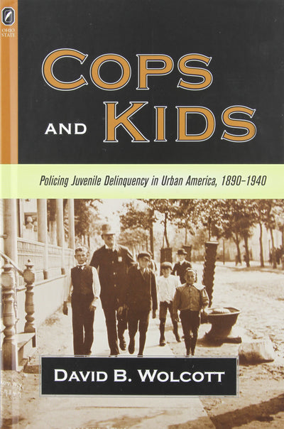 COPS AND KIDS: POLICING JUVENILE DELINQUENCY IN URBAN AMERICA, 1890-1940 (HISTORY CRIME & CRIMINAL JUS)