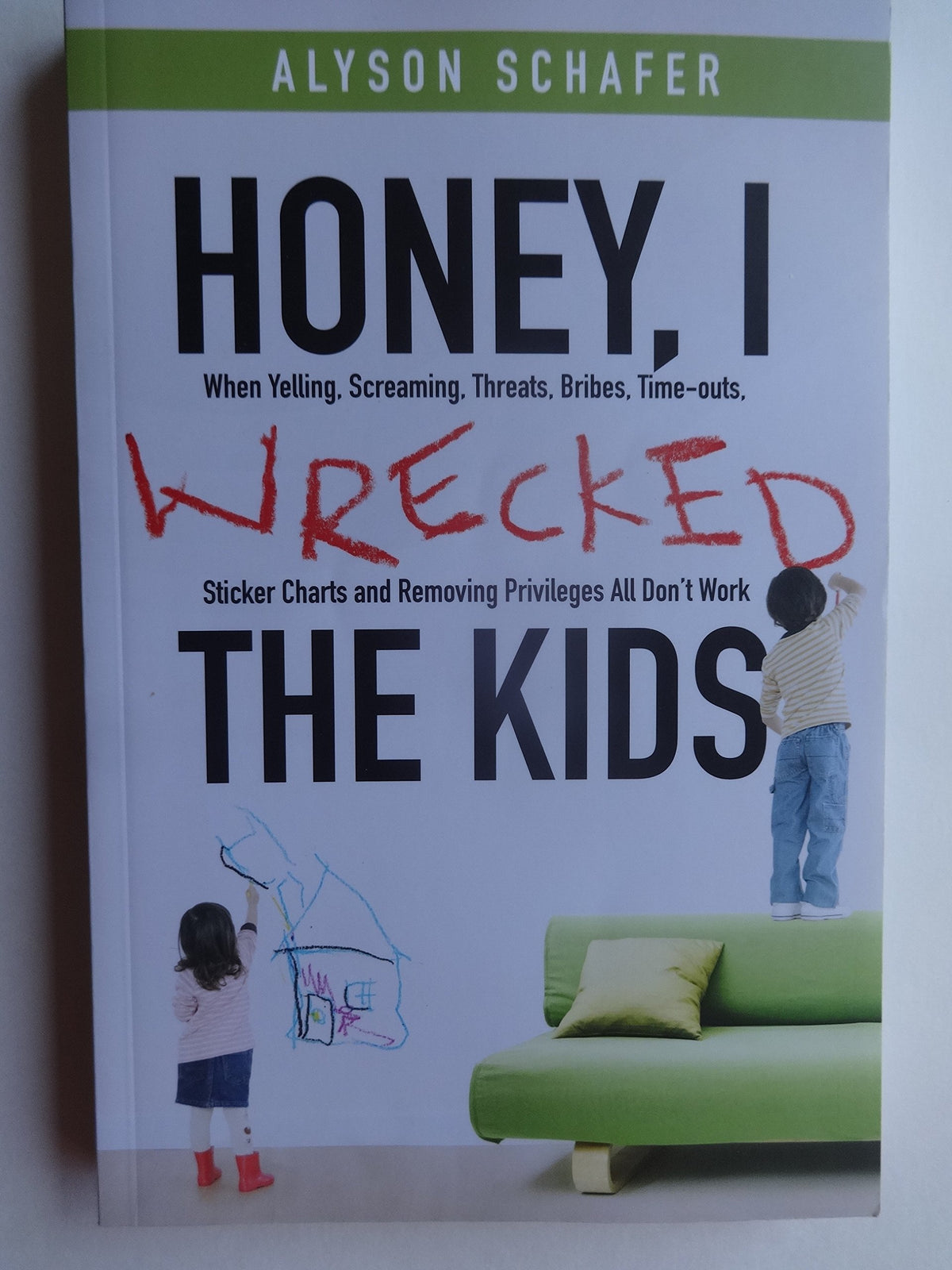 Honey, I Wrecked the Kids: When Yelling, Screaming, Threats, Bribes, Timeouts, Sticker Charts and Removing Privileges All Don't Work