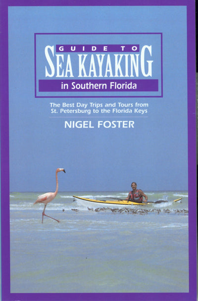 Guide to Sea Kayaking in Southern Florida: The Best Day Trips And Tours From St. Petersburg To The Florida Keys (Regional Sea Kayaking Series)