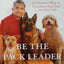 Be the Pack Leader: Use Cesar's Way to Transform Your Dog .
