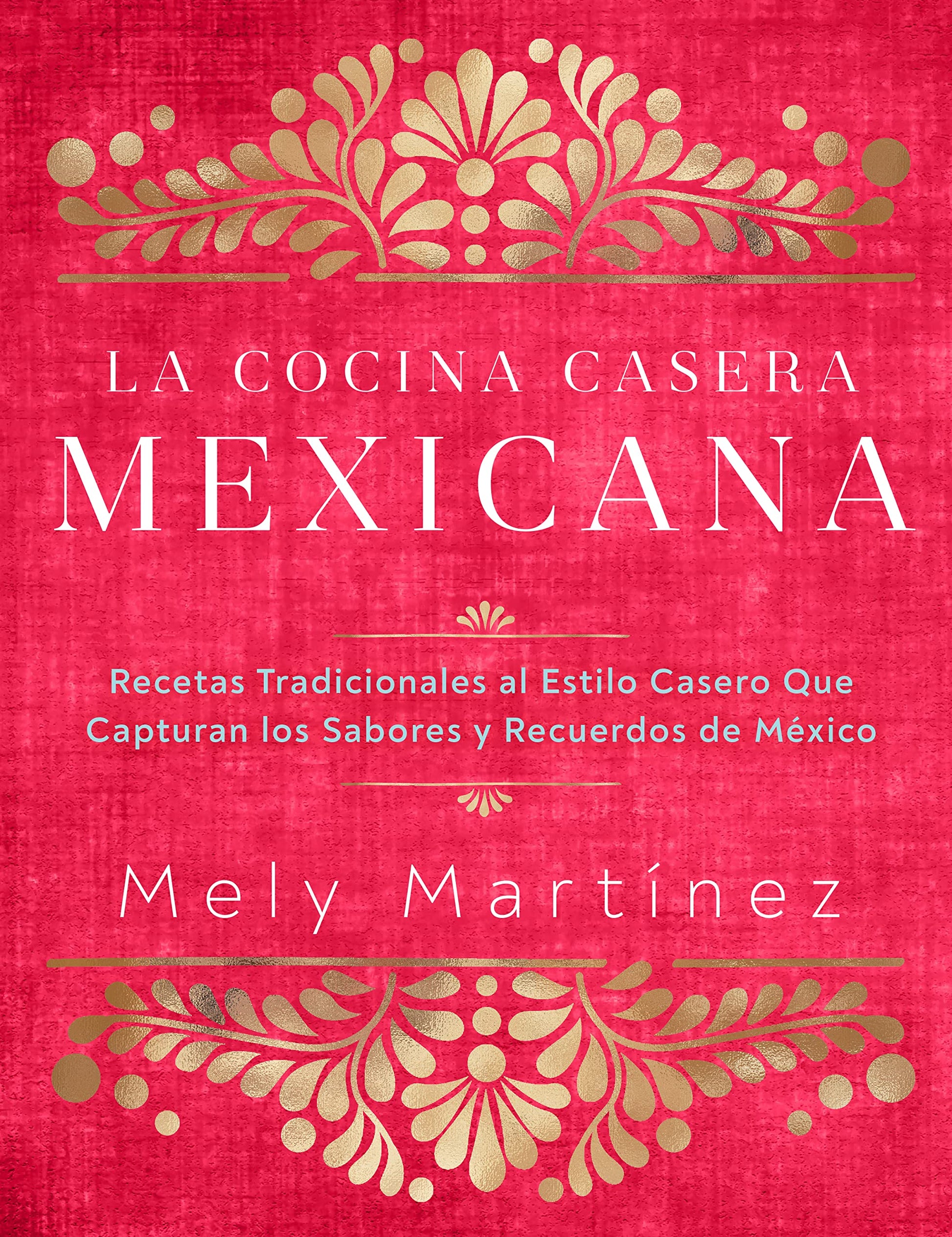 La cocina casera mexicana / The Mexican Home Kitchen (Spanish Edition): Recetas tradicionales al estilo casero que capturan los sabores y recuerdos de ... Capture the Flavors and Memories of Mexico