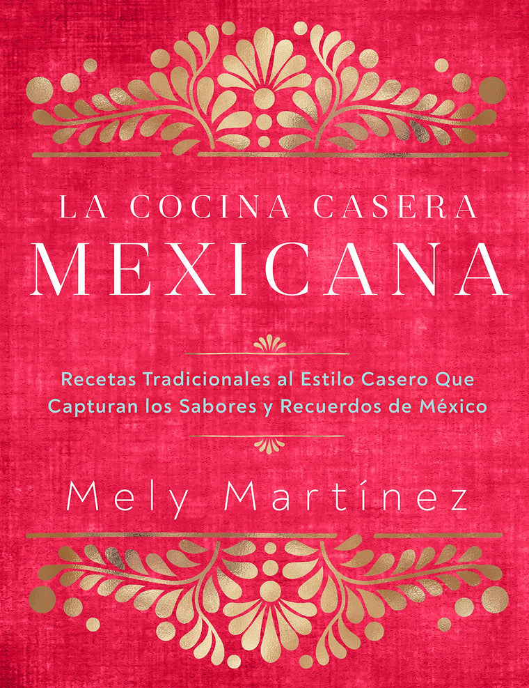 La cocina casera mexicana / The Mexican Home Kitchen (Spanish Edition): Recetas tradicionales al estilo casero que capturan los sabores y recuerdos de ... Capture the Flavors and Memories of Mexico