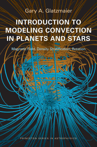 Introduction to Modeling Convection in Planets and Stars: Magnetic Field, Density Stratification, Rotation (Princeton Series in Astrophysics, 24)