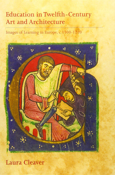 Education in Twelfth-Century Art and Architecture: Images of Learning in Europe, c.1100-1220 (Boydell Studies in Medieval Art and Architecture, 8)