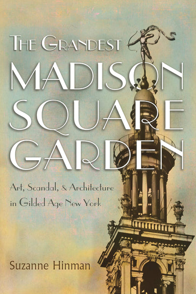 The Grandest Madison Square Garden: Art, Scandal, and Architecture in Gilded Age New York (New York State Series)