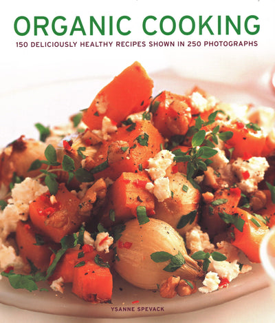 Organic Cooking: 150 Deliciously Healthy Recipes Shown In 250 Photographs