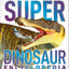 Super Dinosaur Encyclopedia: The Biggest, Fastest, Coolest Prehistoric Creatures (DK Super Nature Encyclopedias)
