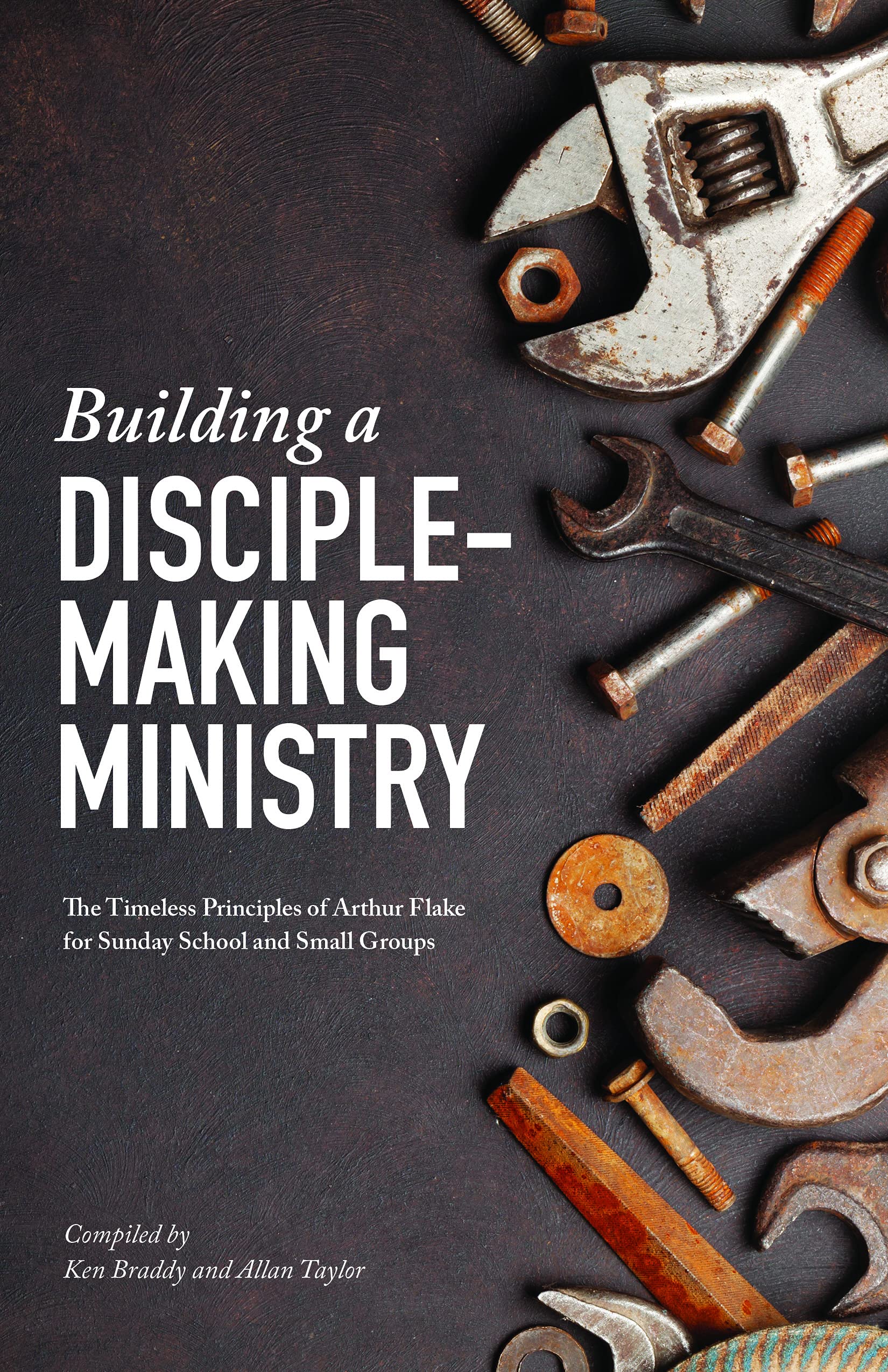 Building a Disciple-Making Ministry: The Timeless Principles of Arthur Flake for Sunday School and Small Groups
