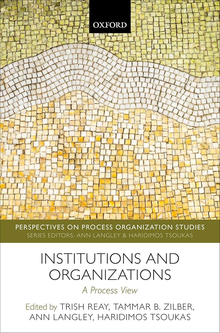 Institutions and Organizations: A Process View (Perspectives on Process Organization Studies)