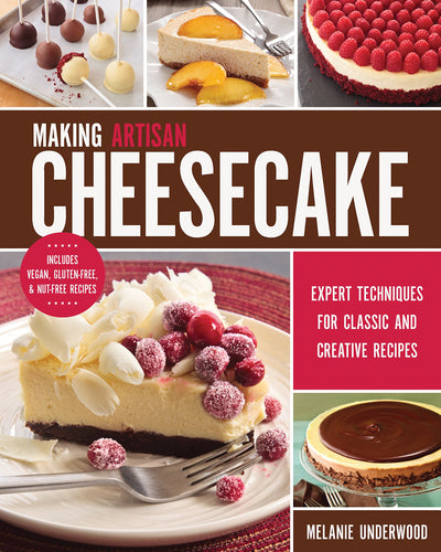 Making Artisan Cheesecake: Expert Techniques for Classic and Creative Recipes - Includes Vegan, Gluten-Free & Nut-Free Recipes