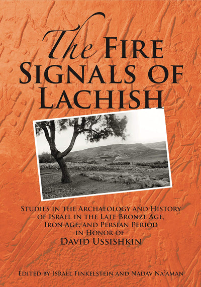 The Fire Signals of Lachish: Studies in the Archaeology and History of Israel in the Late Bronze Age, Iron Age, and Persian Period in Honor of David Ussishkin
