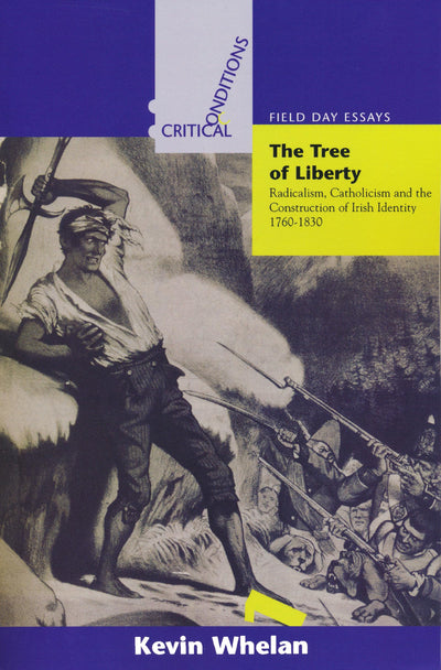 Tree of Liberty: Radicalism, Catholicism, and the Construction of Irish Identity, 1760-1830 (Critical Conditions: Field Day Essays and Monographs) ... Field Day Essays and Monographs, 1)