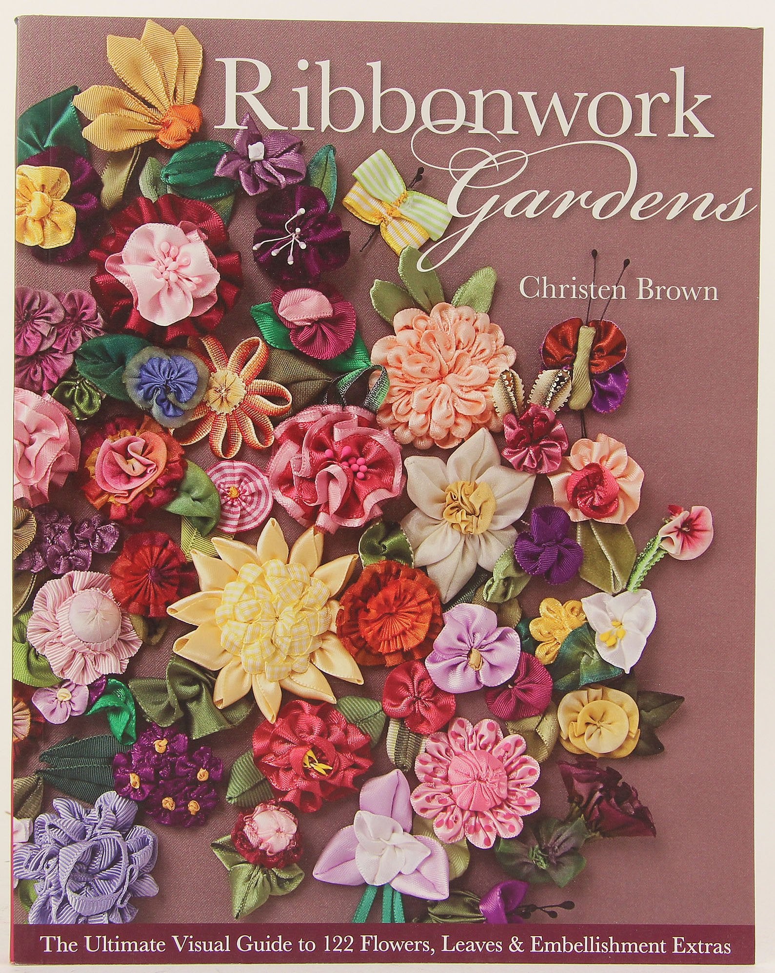 Ribbonwork Gardens: The Ultimate Visual Guide to 122 Flowers, Leaves & Embellishment Extras