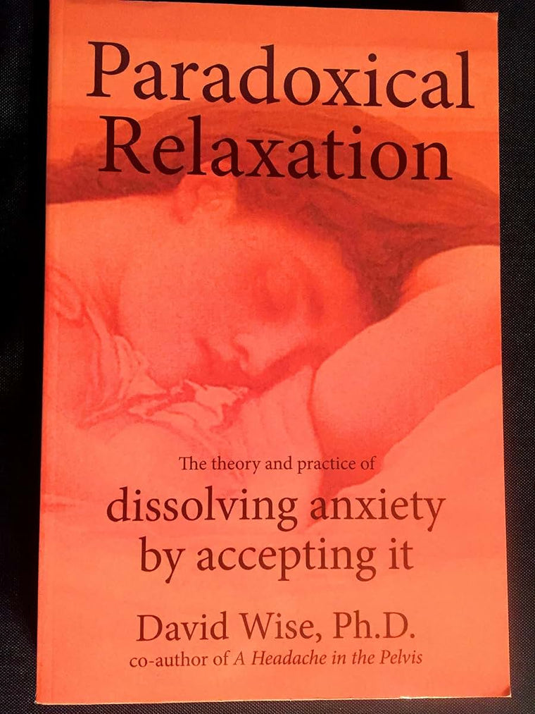 Paradoxical Relaxation : The Theory and Practice of Dissolving Anxiety by Accepting It