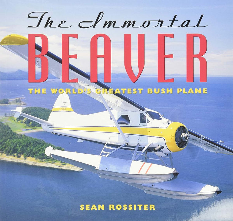 The Immortal Beaver: The World's Greatest Bush Plane by Ross
