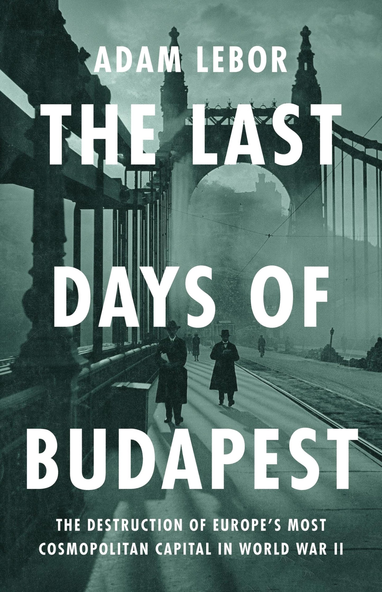 The Last Days of Budapest: The Destruction of Europes Most Cosmopolitan Capital in World War II