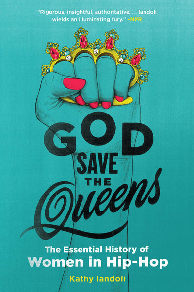 God Save the Queens: The Essential History of Women in Hip-Hop - An NPR Best Book on Music Legends from Roxanne Shante to Nicki Minaj