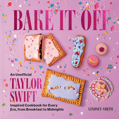 Bake It Off: An Unofficial Taylor Swift-Inspired Cookbook for Every Era, from Breakfast to Midnights (Over 50 Inspired Recipes, Playlists, and Easter Eggs for the Ultimate Swiftie Experience)
