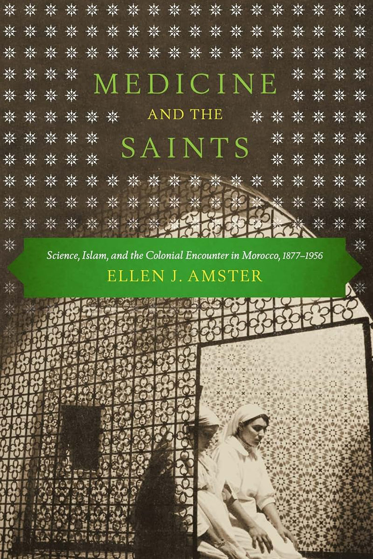Medicine and the Saints: Science, Islam, and the Colonial Encounter in Morocco, 1877-1956