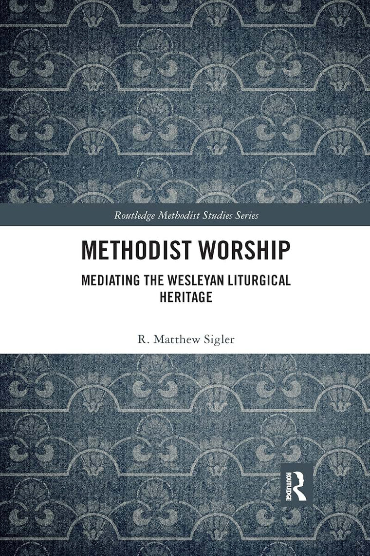 Methodist Worship: Mediating the Wesleyan Liturgical Heritage (Routledge Methodist Studies Series)
