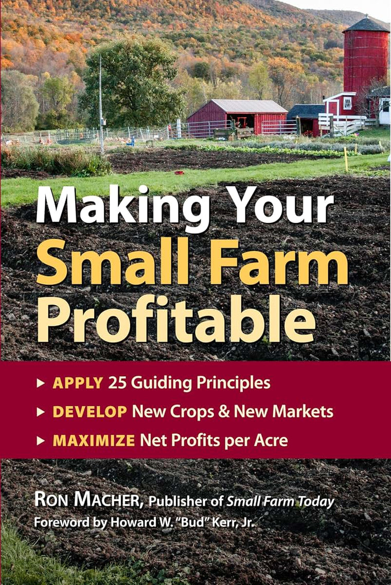 Making Your Small Farm Profitable: Apply 25 Guiding Principles/Develop New Crops & New Markets/Maximize Net Profits Per Acre