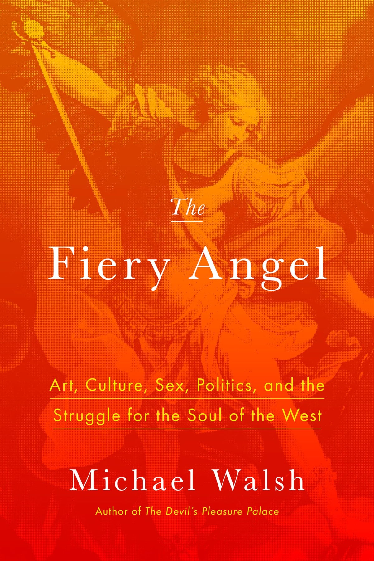The Fiery Angel: Art, Culture, Sex, Politics, and the Struggle for the Soul of the West