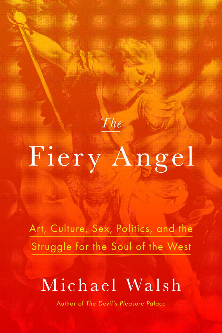 The Fiery Angel: Art, Culture, Sex, Politics, and the Struggle for the Soul of the West