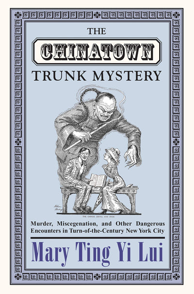 The Chinatown Trunk Mystery: Murder, Miscegenation, and Other Dangerous Encounters in Turn-of-the-Century New York City