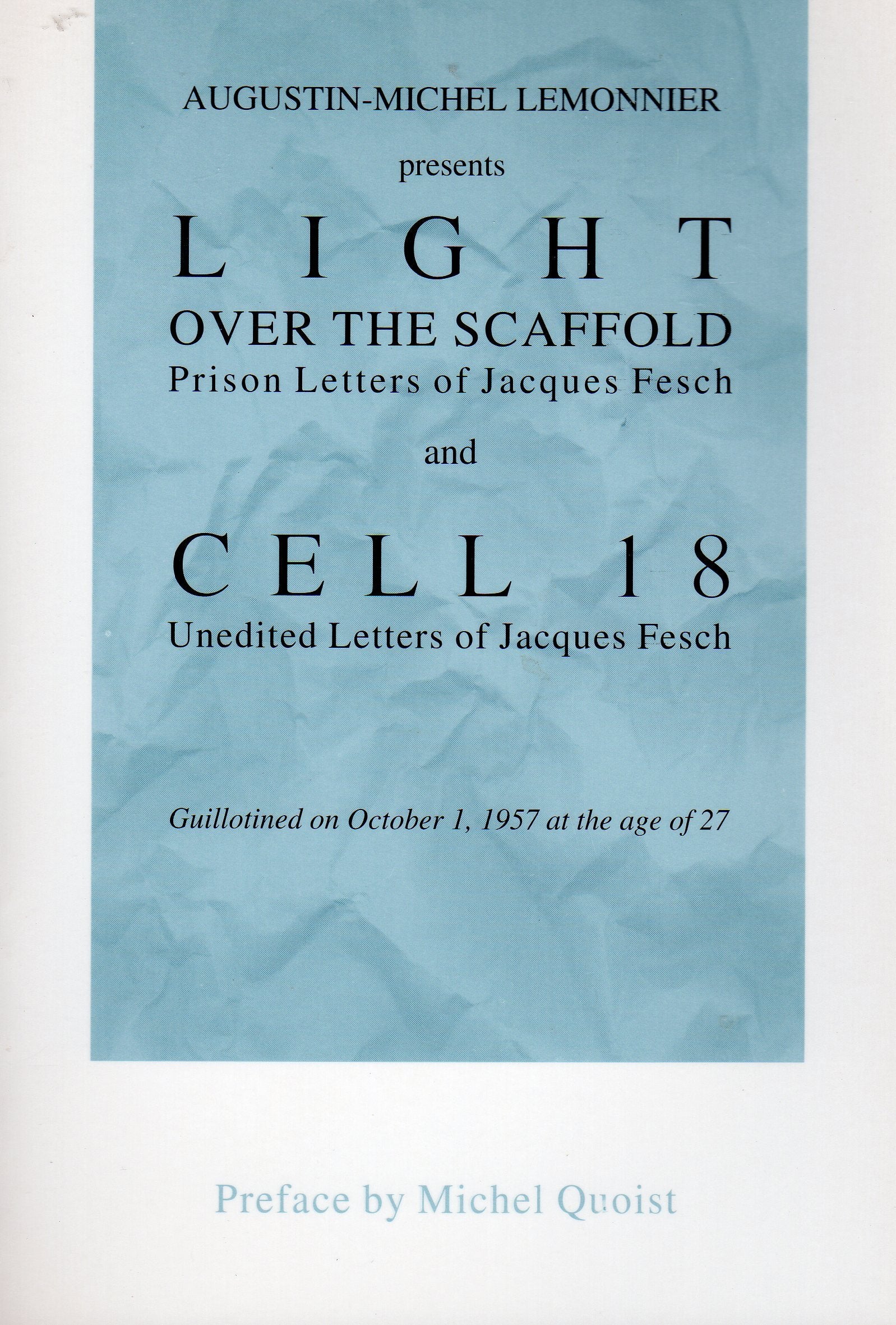 Augustin-Michel Lemonnier Presents Light over the Scaffold: Prison Letters of Jacques Fesch and Cell 18 : Unedited Letters of Jacques Fesch Guillotined on October 1, 1957 at the Age of 27
