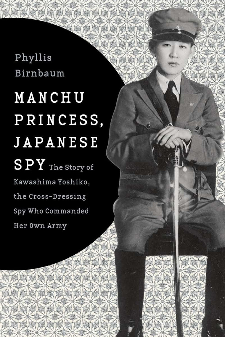 Manchu Princess, Japanese Spy: The Story of Kawashima Yoshiko, the Cross-Dressing Spy Who Commanded Her Own Army (Asia Perspectives: History, Society, and Culture)