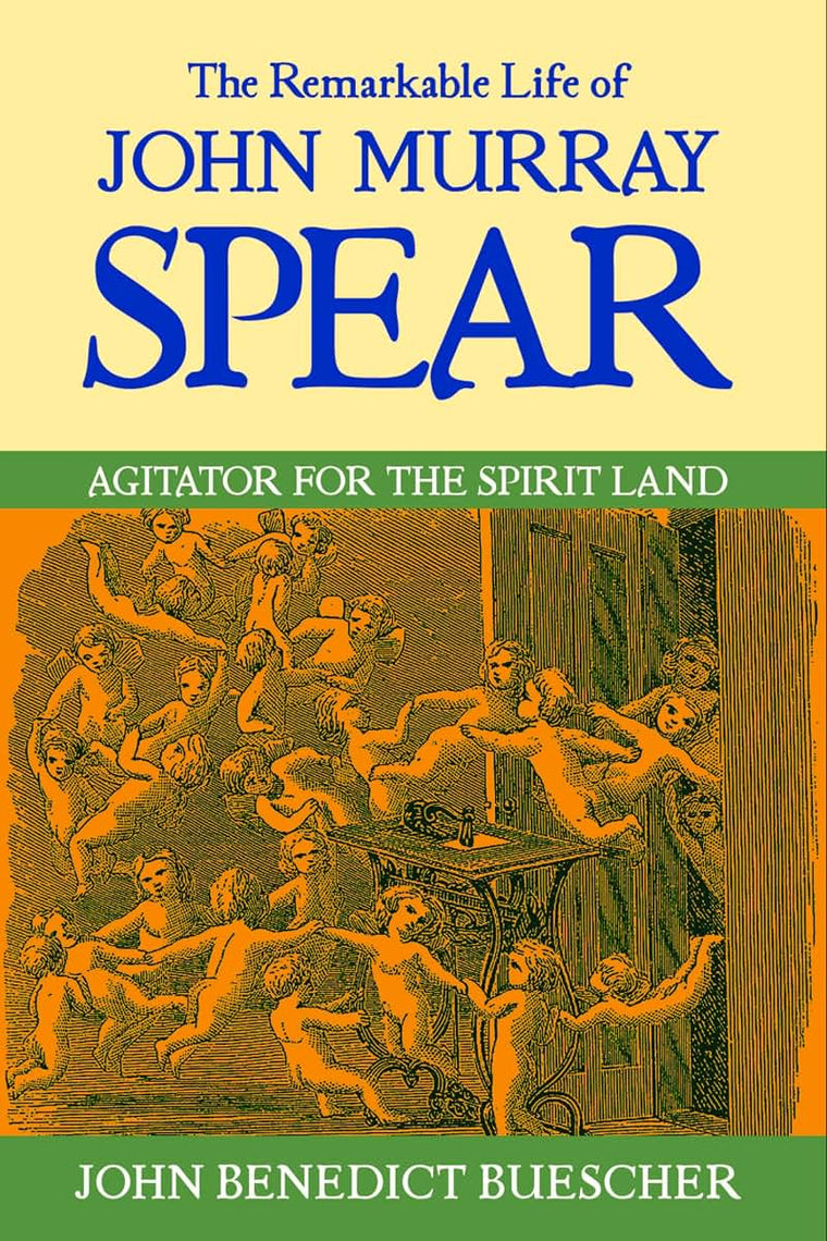 The Remarkable Life of John Murray Spear: Agitator for the Spirit Land