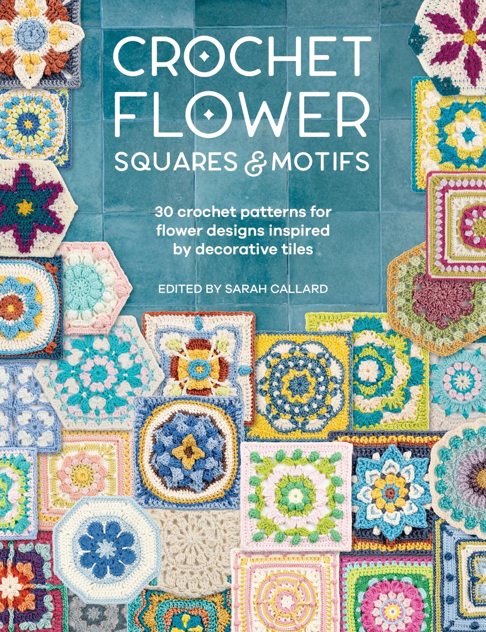 Crochet Flower Squares & Motifs: 30 patterns for flower designs inspired by decorative tiles