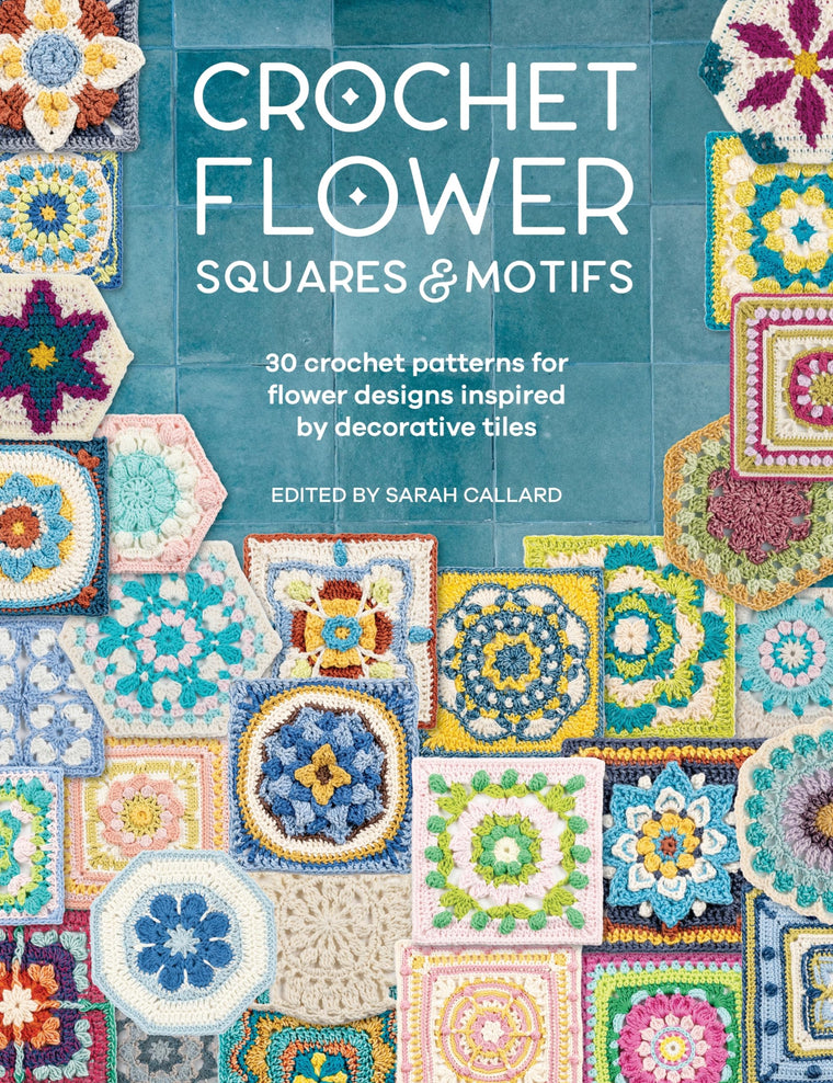 Crochet Flower Squares & Motifs: 30 patterns for flower designs inspired by decorative tiles